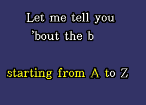 Let me tell you
b0ut the b

starting from A to Z