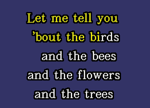 Let me tell you
b0ut the birds

and the bees

and the flowers

and the trees