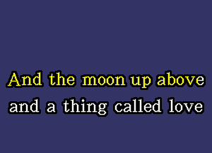 And the moon up above

and a thing called love