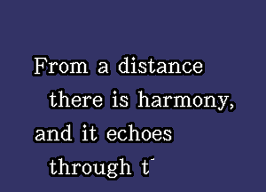 F rom a distance

there is harmony,

and it echoes
through t