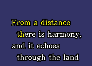 F rom a distance

there is harmony,

and it echoes
through the land