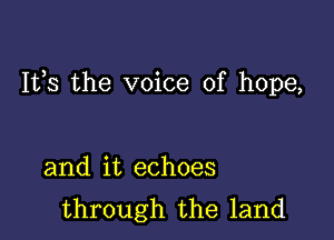 It,s the voice of hope,

and it echoes
through the land