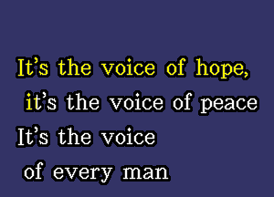 It,s the voice of hope,

ifs the voice of peace

1133 the voice

of every man