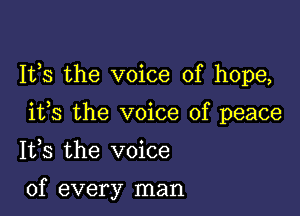 It,s the voice of hope,

ifs the voice of peace

1133 the voice

of every man