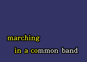 marching

in a common band