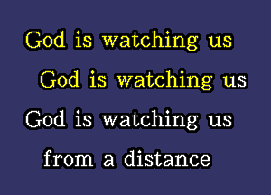 God is watching us
God is watching us

God is watching us

from a distance I