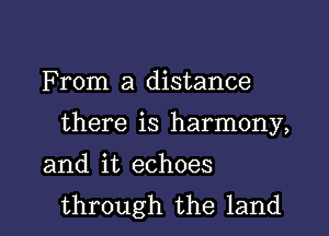 F rom a distance

there is harmony,

and it echoes
through the land