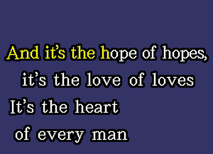 And ifs the hope of hopes,

ifs the love of loves
1133 the heart

of every man