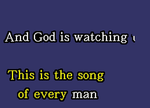 And God is watching I

This is the song

of every man