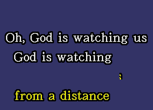 Oh, God is watching us

God is watching

from a distance