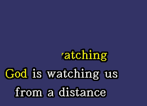 'atching

God is watching us

from a distance