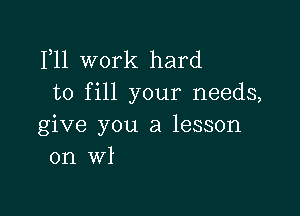 F11 work hard
to fill your needs,

give you a lesson
on wl