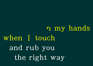 r1 my hands

when I touch
and rub you
the right way