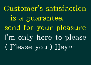 Customerys satisfaction
is a guarantee,

send for your pleasure

Fm only here to please

( Please you ) Heym