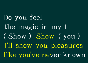 Do you feel

the magic in my I

( Show ) Show ( you )
111 show you pleasures
like you,Ve never known