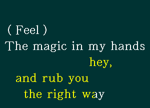 ( Feel )
The magic in my hands

hey,
and rub you
the right way