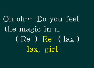 Oh ohm Do you feel
the magic in 11.

(Re-) Re- (lax)
lax, girl