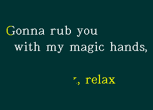 Gonna rub you
With my magic hands,

', relax