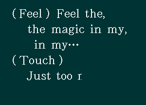 (Feel) Feel the,
the magic in my,
in my...

( Touch )
Just too I