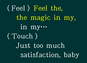 (Feel) Feel the,
the magic in my,
in my...

( Touch )
Just too much
satisfaction, baby