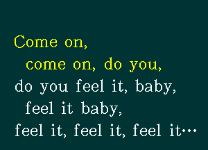 Come on,
come on, do you,

do you feel it, baby,
feel it baby,
feel it, feel it, feel it-