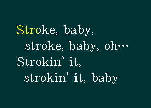 Stroke, baby,
stroke, baby, ohm

Strokid it,
strokin it, baby