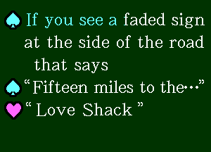 Q If you see a faded sign
at the side of the road
that says
Q thifteen miles to them),
QVC Love Shack 3,