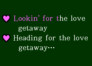 Q? Lookin for the love
getaway

Q9 Heading for the love
getaway.