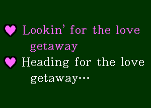 Q? Lookin for the love
getaway

Q9 Heading for the love
getaway.