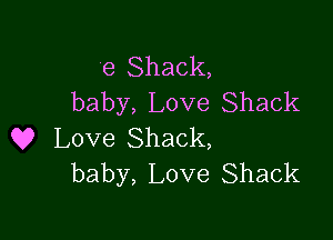 e Shack,
baby, Love Shack

Q? Love Shack,
baby, Love Shack