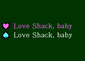 Q? Love Shack, baby

Q Love Shack, baby