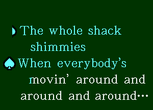 bThe Whole shack
shimmies
Q When everybodfs
movin, around and
around and around.