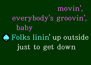 movini
3 o 3
everybody s groovm ,
baby

Q Folks linin, up outside
just to get down