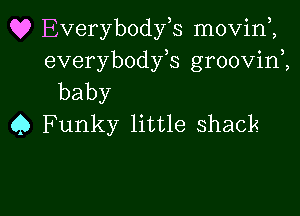 Q? Everybodfs movini
everybodyb groovin,,
baby

45 Funky little shack