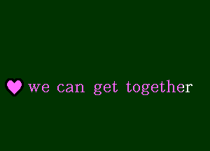 Q9 we can get together