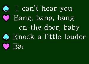 Q I canT hear you
9? Bang, bang, bang
on the door, baby

Q Knock a little louder
0 B31