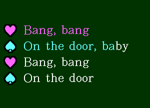 Q? Bang, bang
C) On the door, baby

Q9 Bang, bang
9 On the door