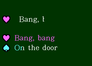 Q? Bang, 1

Q? Bang, bang
9 On the door