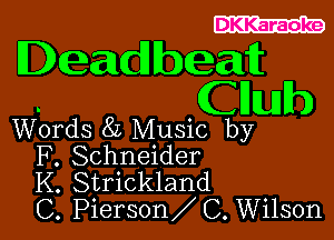 DKKaraoke

Deadbeat
Clluh

Words 8L Music by
F. Schneider
K. Strickland
C. Pierson C. Wilson
