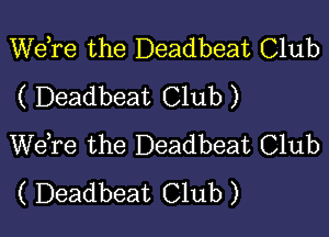 Wdre the Deadbeat Club
( Deadbeat Club )

WeTe the Deadbeat Club
( Deadbeat Club )