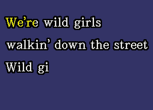 Wdre Wild girls

walkiw down the street

Wild gi