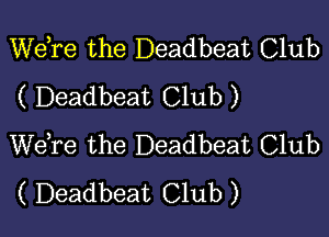 Wdre the Deadbeat Club
( Deadbeat Club )

WeTe the Deadbeat Club
( Deadbeat Club )