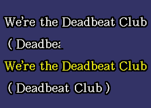Wdre the Deadbeat Club
( Deadbez

WeTe the Deadbeat Club
( Deadbeat Club )