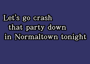 Lets go crash
that party down

in Normaltown tonight