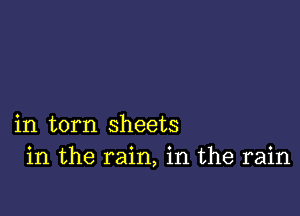 in torn sheets
in the rain, in the rain