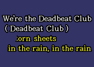 Wdre the Deadbeat Club
( Deadbeat Club)

0rn sheets
in the rain, in the rain