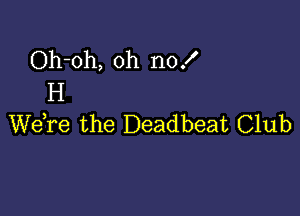 Oh-oh, oh no!
H

We,re the Deadbeat Club