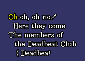 Oh-oh, oh no!
Here they come

The members of
the Deadbeat Club
( Deadbeat