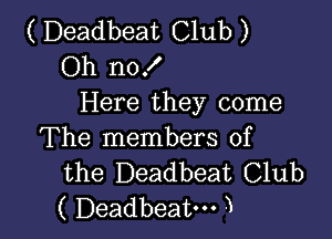 ( Deadbeat Club )
Oh nof
Here they come

The members of
the Deadbeat Club
( Deadbeat. 3