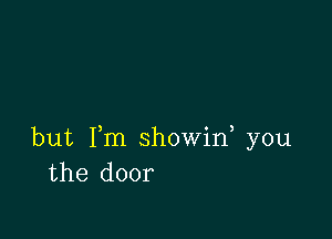 but Fm showid you
the door